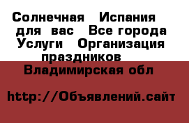 Солнечная   Испания....для  вас - Все города Услуги » Организация праздников   . Владимирская обл.